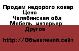 Продам недорого ковер › Цена ­ 1 000 - Челябинская обл. Мебель, интерьер » Другое   